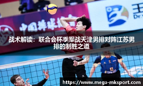战术解读：联合会杯季军战天津男排对阵江苏男排的制胜之道